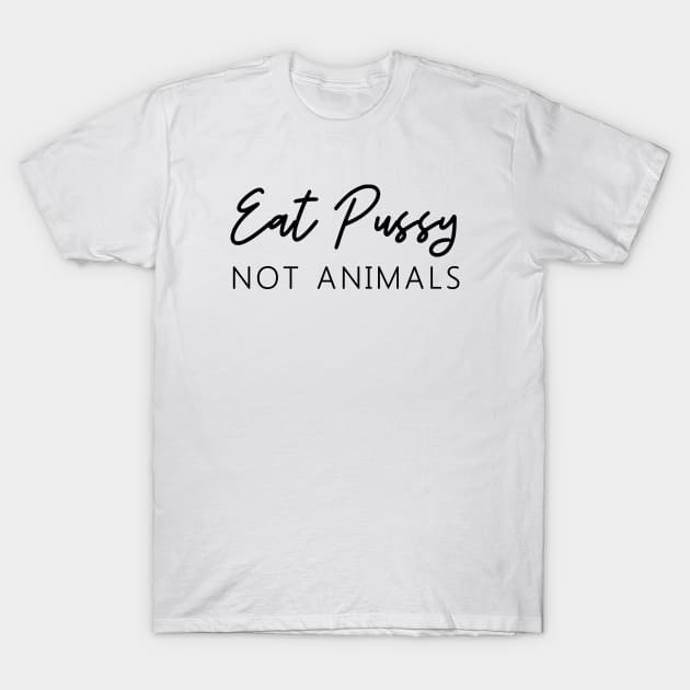 Eat Pussy Not Animals T-Shirt by T-Shirt Dealer